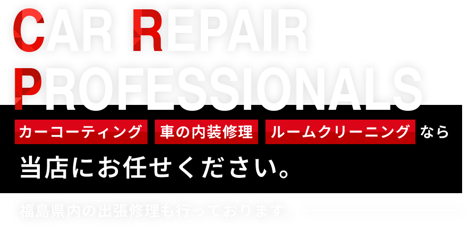 CAR REPAIR PROFESSIONALS カーコーティング・車の内装修理・ルームクリーニングなら当店にお任せください。 福島県内の出張修理も行っております。